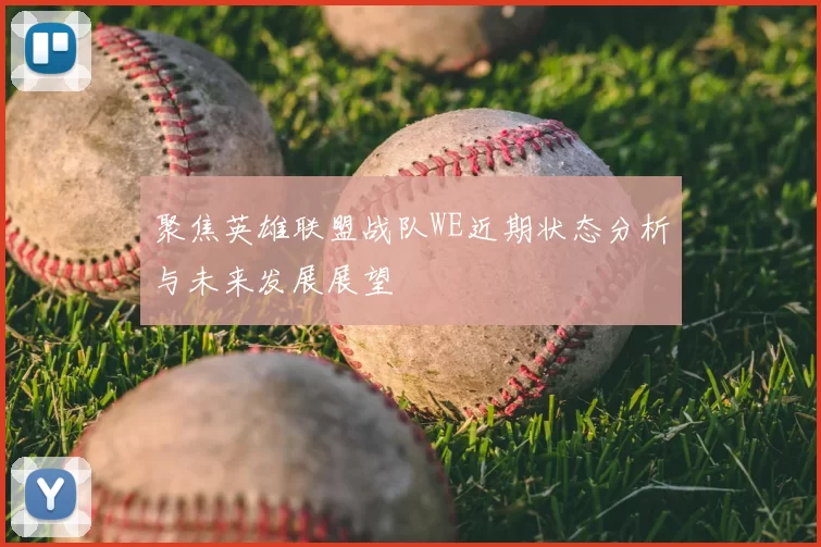 聚焦英雄联盟战队WE近期状态分析与未来发展展望