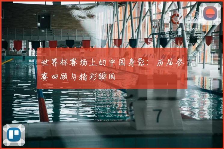 世界杯赛场上的中国身影:历届参赛回顾与精彩瞬间