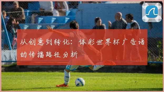 从创意到转化：体彩世界杯广告语的传播路径分析