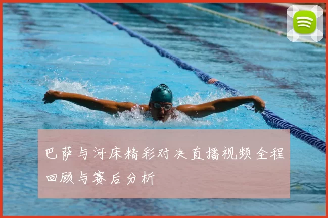 巴萨与河床精彩对决直播视频全程回顾与赛后分析