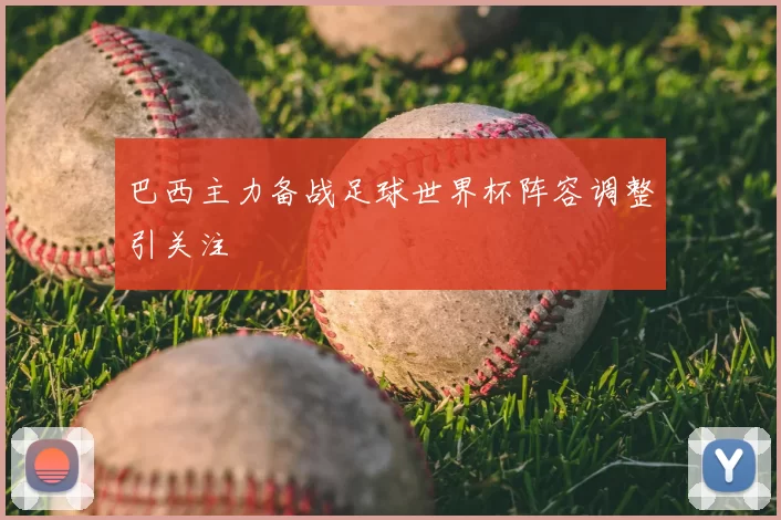 巴西主力备战足球世界杯阵容调整引关注