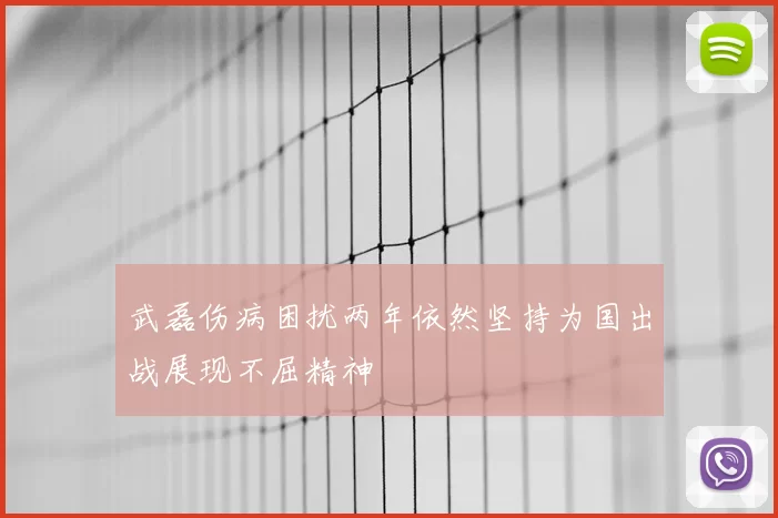 武磊伤病困扰两年依然坚持为国出战展现不屈精神