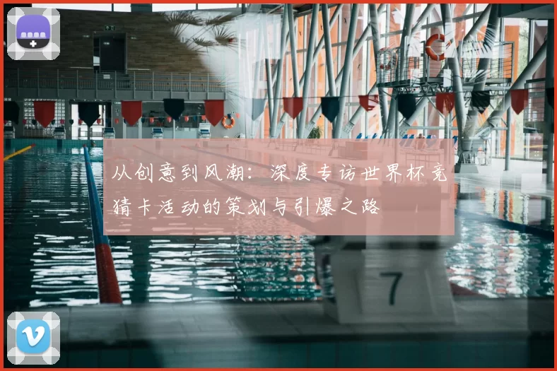 从创意到风潮:深度专访世界杯竞猜卡活动的策划与引爆之路