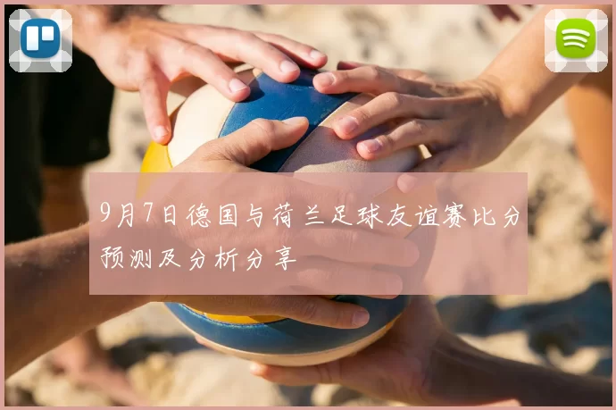 9月7日德国与荷兰足球友谊赛比分预测及分析分享