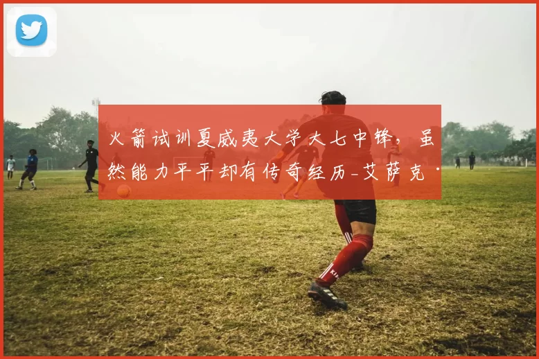 火箭试训夏威夷大学大七中锋，虽然能力平平却有传奇经历_艾萨克·约翰逊_赛季_1