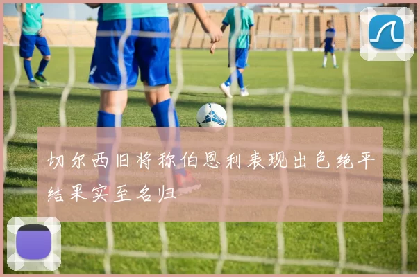 切尔西旧将称伯恩利表现出色绝平结果实至名归