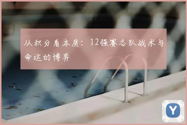 从积分看本质：12强赛各队战术与命运的博弈
