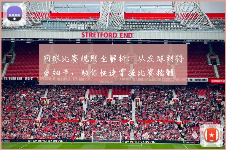网球比赛规则全解析：从发球到得分细节，助你快速掌握比赛精髓