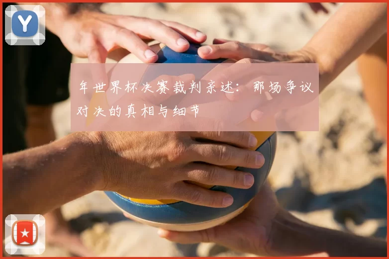 年世界杯决赛裁判亲述：那场争议对决的真相与细节