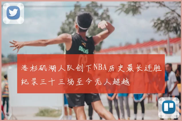 洛杉矶湖人队创下NBA历史最长连胜纪录三十三场至今无人超越
