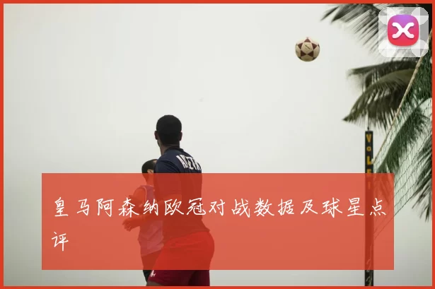 皇马阿森纳欧冠对战数据及球星点评