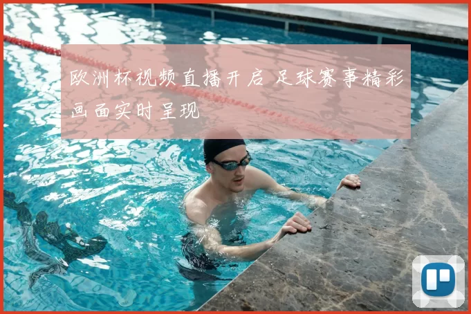 欧洲杯视频直播开启 足球赛事精彩画面实时呈现