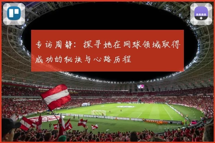 专访周静：探寻她在网球领域取得成功的秘诀与心路历程