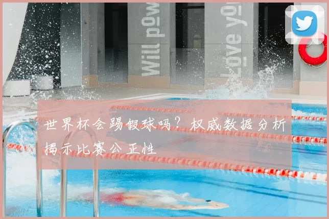 世界杯会踢假球吗?权威数据分析揭示比赛公正性