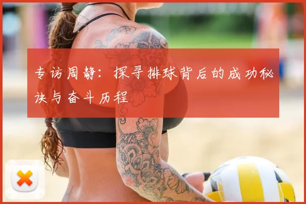 专访周静：探寻排球背后的成功秘诀与奋斗历程