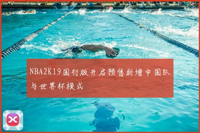 NBA2K19国行版开启预售新增中国队与世界杯模式